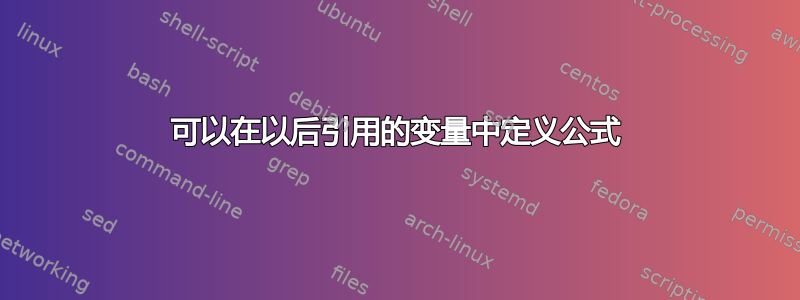 可以在以后引用的变量中定义公式