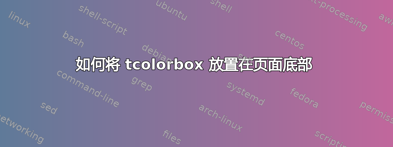 如何将 tcolorbox 放置在页面底部