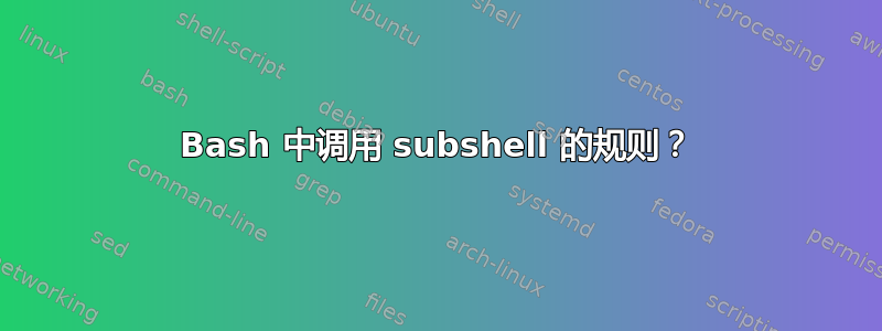 Bash 中调用 subshel​​l 的规则？