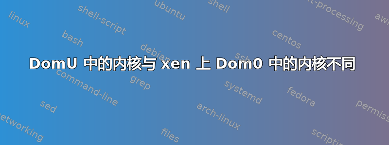 DomU 中的内核与 xen 上 Dom0 中的内核不同