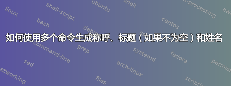 如何使用多个命令生成称呼、标题（如果不为空）和姓名