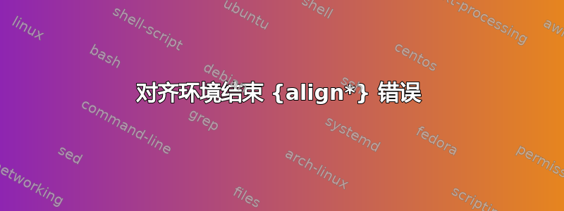 对齐环境结束 {align*} 错误