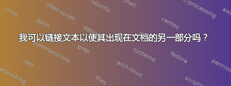 我可以链接文本以使其出现在文档的另一部分吗？