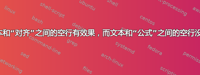 为什么文本和“对齐”之间的空行有效果，而文本和“公式”之间的空行没有效果？