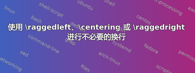 使用 \raggedleft、\centering 或 \raggedright 进行不必要的换行