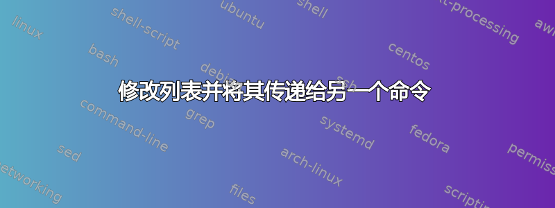 修改列表并将其传递给另一个命令