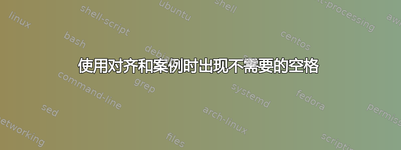 使用对齐和案例时出现不需要的空格