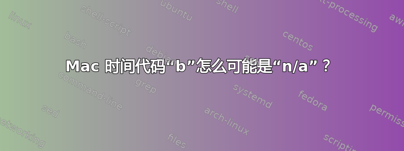 Mac 时间代码“b”怎么可能是“n/a”？