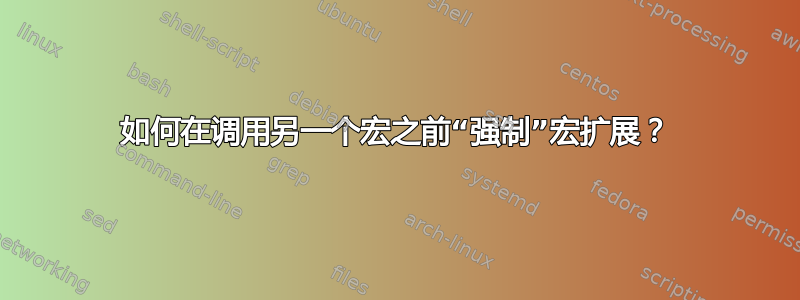 如何在调用另一个宏之前“强制”宏扩展？