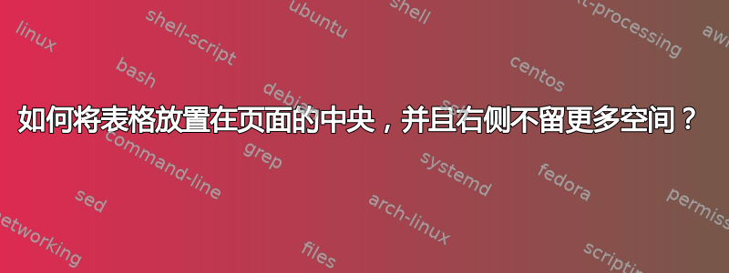 如何将表格放置在页面的中央，并且右侧不留更多空间？