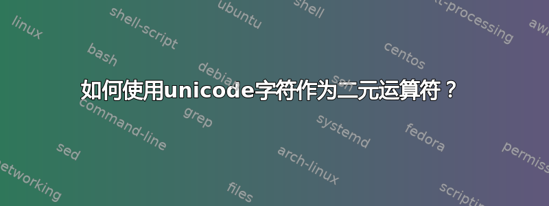 如何使用unicode字符作为二元运算符？