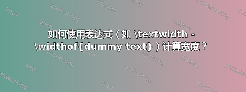 如何使用表达式（如 \textwidth - \widthof{dummy text}）计算宽度？