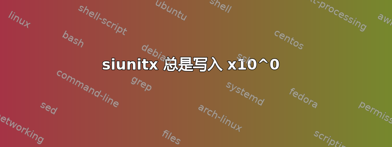 siunitx 总是写入 x10^0 