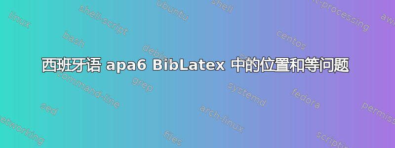 西班牙语 apa6 BibLatex 中的位置和等问题