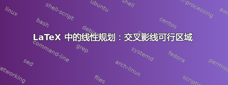 LaTeX 中的线性规划：交叉影线可行区域