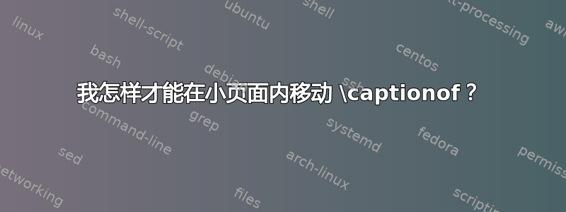 我怎样才能在小页面内移动 \captionof？