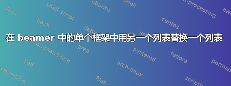 在 beamer 中的单个框架中用另一个列表替换一个列表