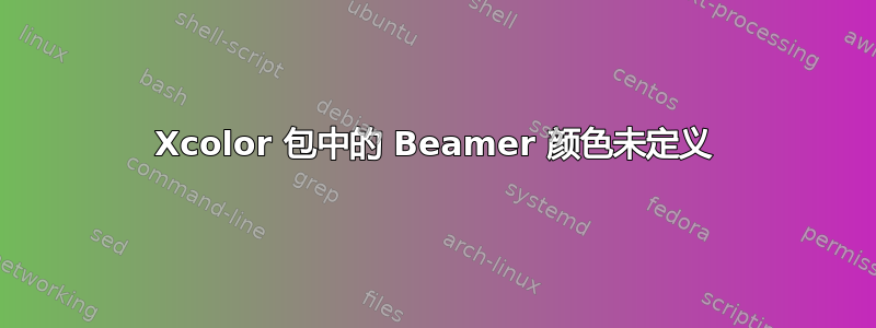 Xcolor 包中的 Beamer 颜色未定义