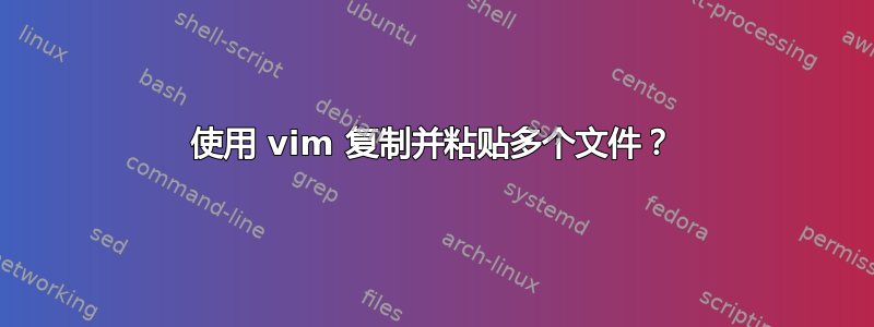 使用 vim 复制并粘贴多个文件？