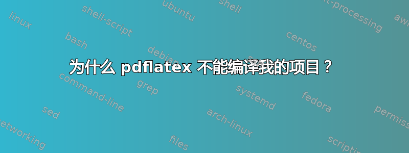 为什么 pdflatex 不能编译我的项目？