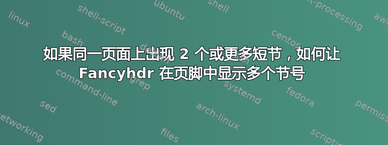 如果同一页面上出现 2 个或更多短节，如何让 Fancyhdr 在页脚中显示多个节号