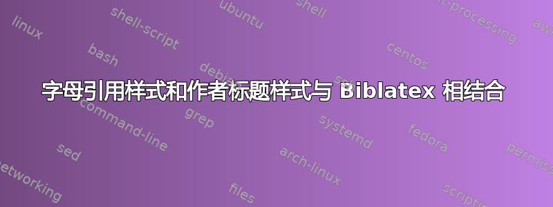 字母引用样式和作者标题样式与 Biblatex 相结合