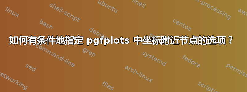 如何有条件地指定 pgfplots 中坐标附近节点的选项？