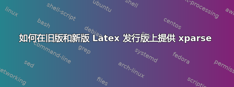 如何在旧版和新版 Latex 发行版上提供 xparse