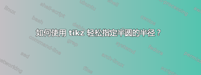 如何使用 tikz 轻松指定半圆的半径？