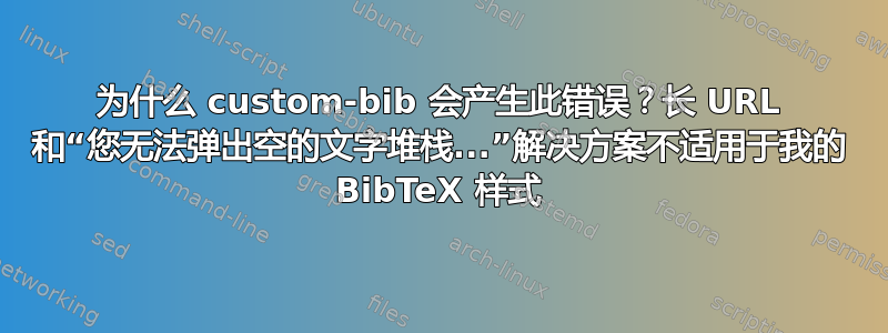 为什么 custom-bib 会产生此错误？长 URL 和“您无法弹出空的文字堆栈...”解决方案不适用于我的 BibTeX 样式