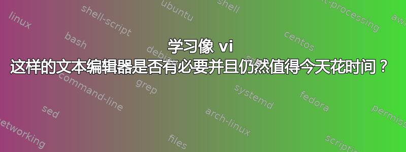 学习像 vi 这样的文本编辑器是否有必要并且仍然值得今天花时间？ 