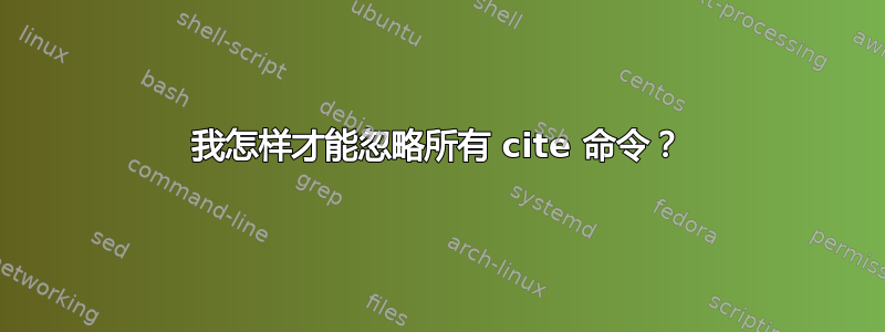 我怎样才能忽略所有 cite 命令？