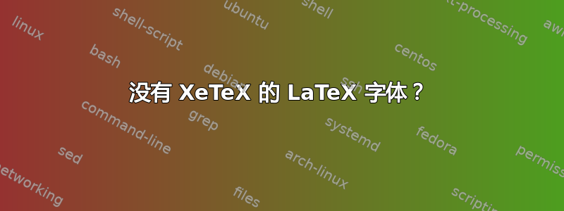 没有 XeTeX 的 LaTeX 字体？