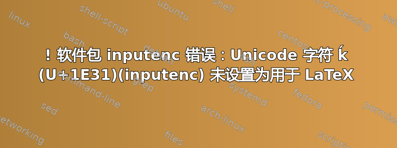 ! 软件包 inputenc 错误：Unicode 字符 ḱ (U+1E31)(inputenc) 未设置为用于 LaTeX