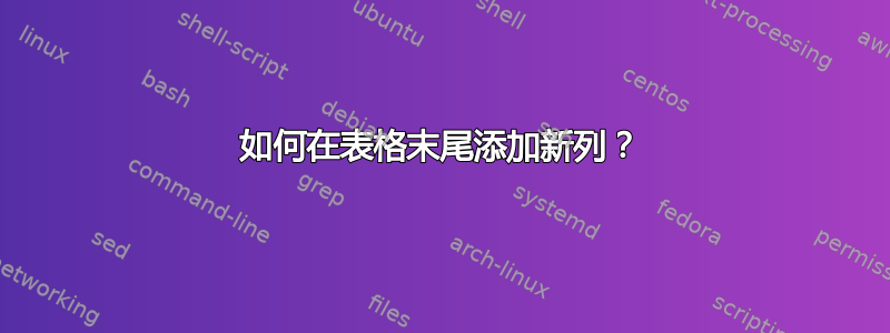 如何在表格末尾添加新列？