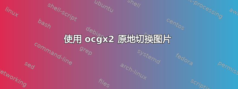 使用 ocgx2 原地切换图片