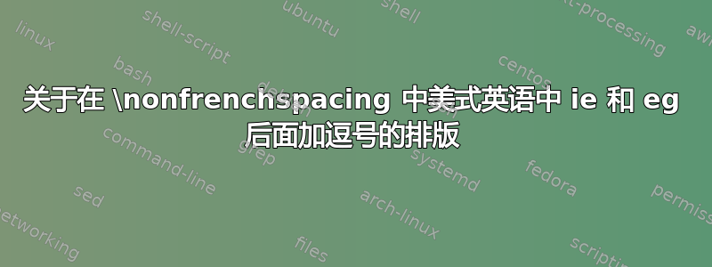 关于在 \nonfrenchspacing 中美式英语中 ie 和 eg 后面加逗号的排版