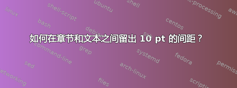 如何在章节和文本之间留出 10 pt 的间距？