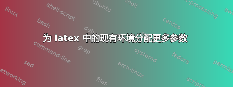 为 latex 中的现有环境分配更多参数