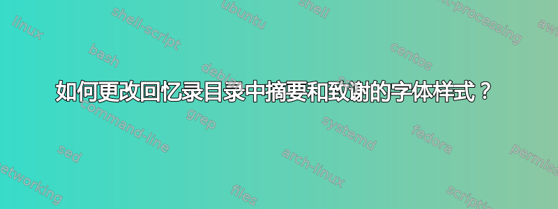 如何更改回忆录目录中摘要和致谢的字体样式？