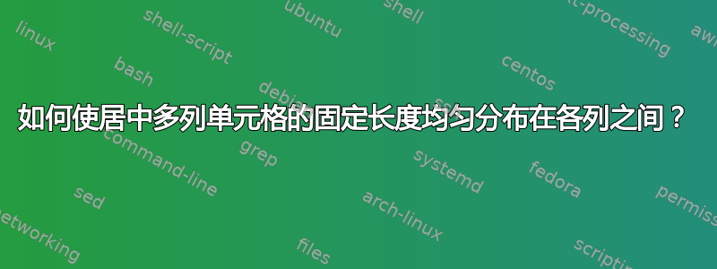 如何使居中多列单元格的固定长度均匀分布在各列之间？