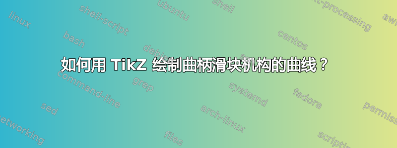 如何用 TikZ 绘制曲柄滑块机构的曲线？