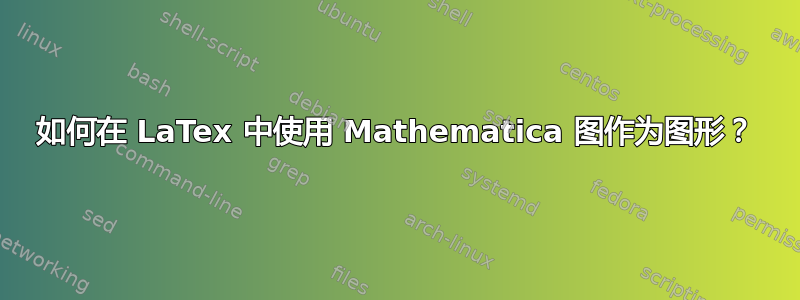 如何在 LaTex 中使用 Mathematica 图作为图形？