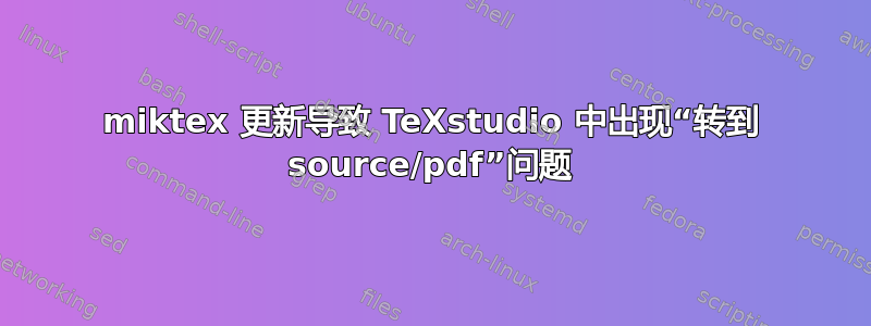 miktex 更新导致 TeXstudio 中出现“转到 source/pdf”问题