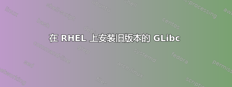 在 RHEL 上安装旧版本的 GLibc