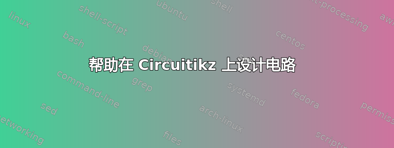 帮助在 Circuitikz 上设计电路 