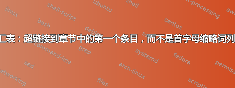 词汇表：超链接到章节中的第一个条目，而不是首字母缩略词列表