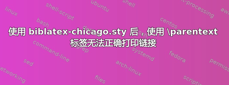 使用 biblatex-chicago.sty 后，使用 \parentext 标签无法正确打印链接