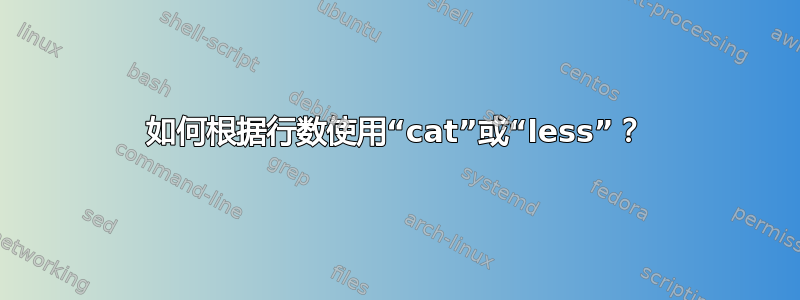 如何根据行数使用“cat”或“less”？