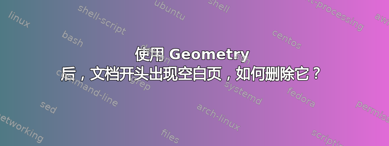 使用 Geometry 后，文档开头出现空白页，如何删除它？